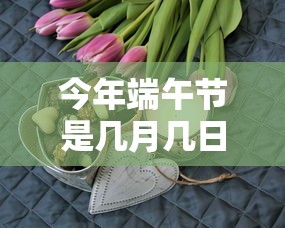 今年端午节是几月几日2024/今年端午节的时间是几月几日 今年端午节是几月几日2024/今年端午节的时间是几月几日