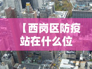 【西岗区防疫站在什么位置/西岗区防疫站电话】 【西岗区防疫站在什么位置/西岗区防疫站电话】
