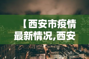 【西安市疫情最新情况,西安市疫情最新消息 新闻】