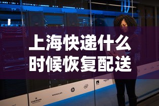上海快递什么时候恢复配送:2021年上海快递什么时候停运 上海快递什么时候恢复配送:2021年上海快递什么时候停运