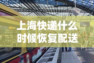 上海快递什么时候恢复配送:2021年上海快递什么时候停运 上海快递什么时候恢复配送:2021年上海快递什么时候停运