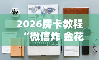 2026房卡教程“微信炸 金花房间怎么开”购买房卡介绍 2026房卡教程“微信炸 金花房间怎么开”购买房卡介绍