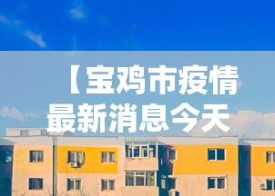 【宝鸡市疫情最新消息今天/宝鸡市疫情最新数据消息】 【宝鸡市疫情最新消息今天/宝鸡市疫情最新数据消息】