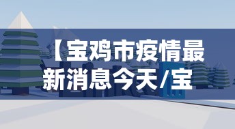 【宝鸡市疫情最新消息今天/宝鸡市疫情最新数据消息】 【宝鸡市疫情最新消息今天/宝鸡市疫情最新数据消息】