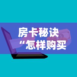 房卡秘诀“怎样购买微信牛牛房卡”房卡获取方式 房卡秘诀“怎样购买微信牛牛房卡”房卡获取方式