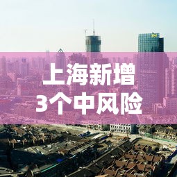 上海新增3个中风险地区/上海新增1例确诊病例中风险地区 上海新增3个中风险地区/上海新增1例确诊病例中风险地区
