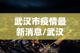 武汉市疫情最新消息/武汉市疫情新增情况 武汉市疫情最新消息/武汉市疫情新增情况