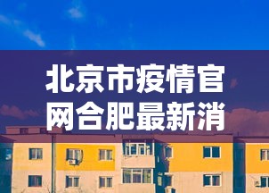 北京市疫情官网合肥最新消息/北京市疫情官网合肥最新消息今天 北京市疫情官网合肥最新消息/北京市疫情官网合肥最新消息今天