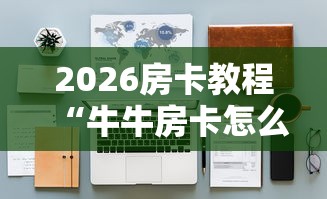 2026房卡教程“牛牛房卡怎么搞”详细房卡教程 2026房卡教程“牛牛房卡怎么搞”详细房卡教程