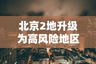 北京2地升级为高风险地区/北京调整为高风险地区 北京2地升级为高风险地区/北京调整为高风险地区