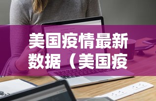 美国疫情最新数据(美国疫情速报最新) 美国疫情最新数据(美国疫情速报最新)
