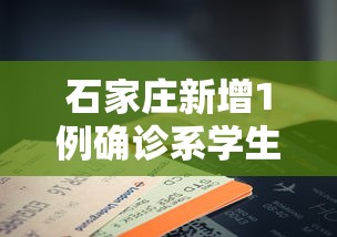 石家庄新增1例确诊系学生/石家庄75例病例详情有12名学生 石家庄新增1例确诊系学生/石家庄75例病例详情有12名学生