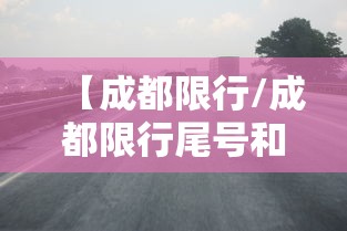 【成都限行/成都限行尾号和时间最新规定】 【成都限行/成都限行尾号和时间最新规定】