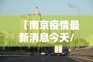 【南京疫情最新消息今天/南京疫情最新详情】 【南京疫情最新消息今天/南京疫情最新详情】