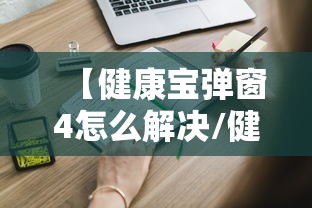 【健康宝弹窗4怎么解决/健康宝弹窗如何解决】 【健康宝弹窗4怎么解决/健康宝弹窗如何解决】
