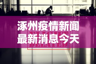 涿州疫情新闻最新消息今天/涿州疫情新闻最新消息今天封城了 涿州疫情新闻最新消息今天/涿州疫情新闻最新消息今天封城了