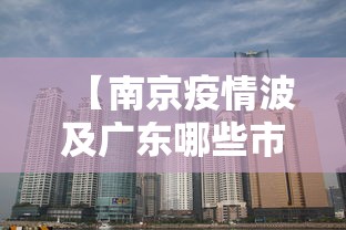 【南京疫情波及广东哪些市/南京疫情传播广东】 【南京疫情波及广东哪些市/南京疫情传播广东】