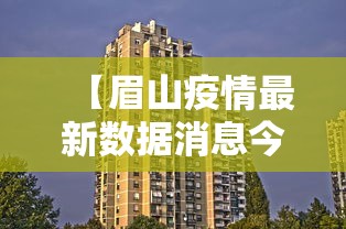 【眉山疫情最新数据消息今天封城,眉山的疫情情况】 【眉山疫情最新数据消息今天封城,眉山的疫情情况】