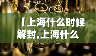 【上海什么时候解封,上海什么时候解封恢复正常】