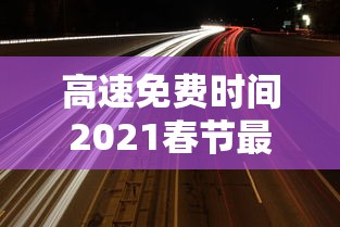 高速免费时间2021春节最新(高速路免费时间规定2020春节) 高速免费时间2021春节最新(高速路免费时间规定2020春节)
