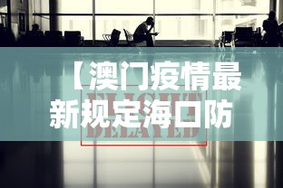 【澳门疫情最新规定海口防疫政策,澳门疫情最新规定海口防疫政策要求】 【澳门疫情最新规定海口防疫政策,澳门疫情最新规定海口防疫政策要求】
