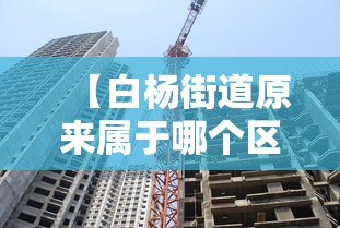 【白杨街道原来属于哪个区,白杨街道以前属于哪个区】 【白杨街道原来属于哪个区,白杨街道以前属于哪个区】