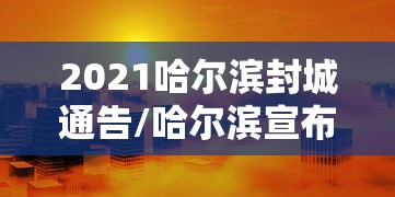 2021哈尔滨封城通告/哈尔滨宣布封城 2021哈尔滨封城通告/哈尔滨宣布封城