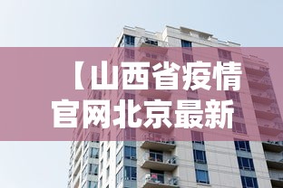 【山西省疫情官网北京最新消息,山西省疫情官网北京最新消息通知】 【山西省疫情官网北京最新消息,山西省疫情官网北京最新消息通知】