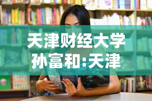 天津财经大学孙富和:天津财经大学孙洁 天津财经大学孙富和:天津财经大学孙洁