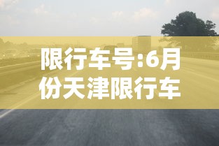 限行车号:6月份天津限行车号 限行车号:6月份天津限行车号