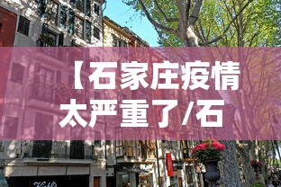 【石家庄新增1例本土确诊病例/石家庄新冠疫情最新报道】