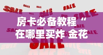 2026玩家爆料“微信群炸 金花链接怎么弄的”轻松获取房卡全渠道 2026玩家爆料“微信群炸 金花链接怎么弄的”轻松获取房卡全渠道