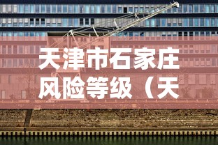 天津市石家庄风险等级（天津市风险区划分）