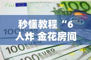 秒懂教程“6人炸 金花房间卡怎么玩链接”房卡使用教程 秒懂教程“6人炸 金花房间卡怎么玩链接”房卡使用教程