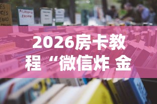 2026房卡教程“微信炸 金花房卡链接有挂吗”房卡怎么购买