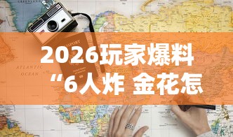 2026玩家爆料“6人炸 金花怎么开”房卡使用教程 2026玩家爆料“6人炸 金花怎么开”房卡使用教程