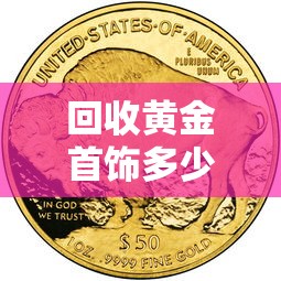 回收黄金首饰多少钱一克:回收黄金的价格多少钱一克