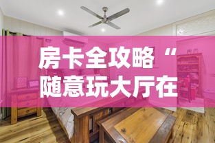 房卡全攻略“随意玩大厅在哪里购买房卡”购买房卡介绍