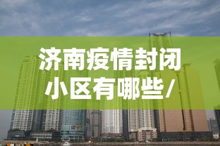 济南疫情封闭小区有哪些/济南疫情封锁小区