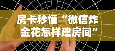 房卡秒懂“微信炸 金花怎样建房间”详细房卡使用教程 房卡秒懂“微信炸 金花怎样建房间”详细房卡使用教程