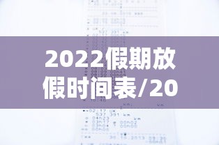 2022假期放假时间表/2022假期放假时间表安徽