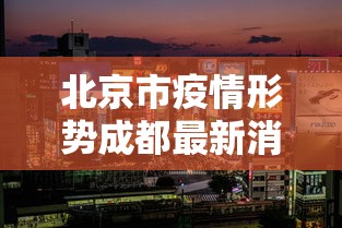北京市疫情形势成都最新消息（北京市疫情最新情况分布图）