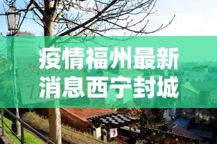 疫情福州最新消息西宁封城了吗:疫情福州最新消息西宁封城了吗