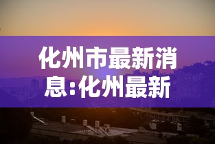 化州市最新消息:化州最新疫情通报 化州市最新消息:化州最新疫情通报