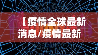 【疫情全球最新消息/疫情最新动态全球】