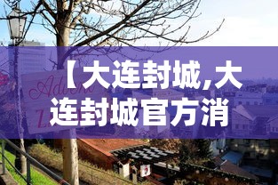 【大连封城,大连封城官方消息】