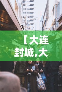 【大连封城,大连封城官方消息】