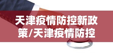 天津疫情防控新政策/天津疫情防控新政策解读 天津疫情防控新政策/天津疫情防控新政策解读