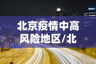 北京疫情中高风险地区/北京疫情中高风险等级 北京疫情中高风险地区/北京疫情中高风险等级