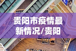 贵阳市疫情最新情况/贵阳市新冠疫情最新文件 贵阳市疫情最新情况/贵阳市新冠疫情最新文件